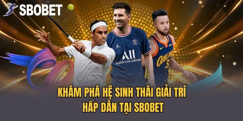 Khám phá hệ sinh thái giải trí hấp dẫn tại Sbobet