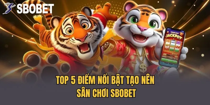 Top 5 điểm nổi bật tạo nên sân chơi Sbobet